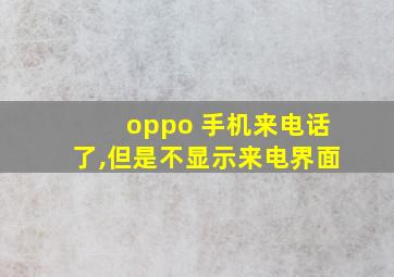 oppo 手机来电话了,但是不显示来电界面